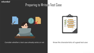 www.edureka.co
Preparing to Write a Test Case
Consider whether a test case already exists or not Know the characteristics of a good test case
Accuracy
Re-Usability
Concision
Performance
Reliability
 