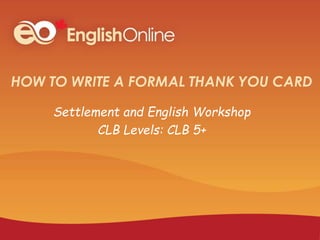 HOW TO WRITE A FORMAL THANK YOU CARD
Settlement and English Workshop
CLB Levels: CLB 5+
 