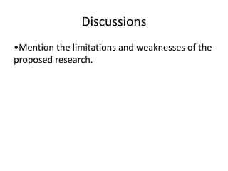 Discussions
•Mention the limitations and weaknesses of the
proposed research.
 