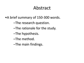 Abstract
•A brief summary of 150-300 words.
–The research question.
–The rationale for the study.
–The hypothesis.
–The method.
–The main findings.
 