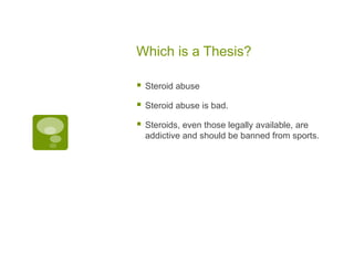 Which is a Thesis?

   Steroid abuse

   Steroid abuse is bad.

   Steroids, even those legally available, are
    addictive and should be banned from sports.
 