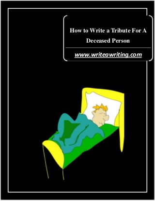 How to Write a Tribute For A
Deceased Person

www.writeawriting.com

 