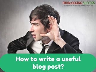 How to write a useful
blog post?
 