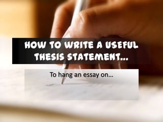 How to write a USEFUL
  thesis statement…
    To hang an essay on…
 