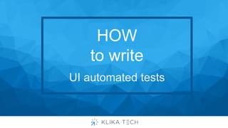 HOW
to write
UI automated tests
 
