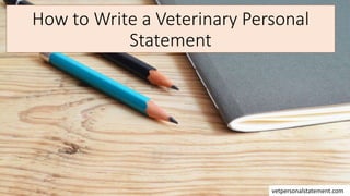 How to Write a Veterinary Personal
Statement
vetpersonalstatement.com
 