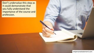Don’t undervalue this step as
it could demonstrate that
you fully understand the
importance of the course and
profession.
vetpersonalstatement.com
 