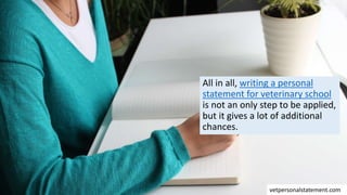 All in all, writing a personal
statement for veterinary school
is not an only step to be applied,
but it gives a lot of additional
chances.
vetpersonalstatement.com
 