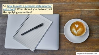 So, how to write a personal statement for
vet school? What should you do to attract
the applying committee?
vetpersonalstatement.com
 