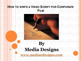HOW TO WRITE A VIDEO SCRIPT FOR CORPORATE
FILM
By
Media Designs
www.mediandesigns.com
 