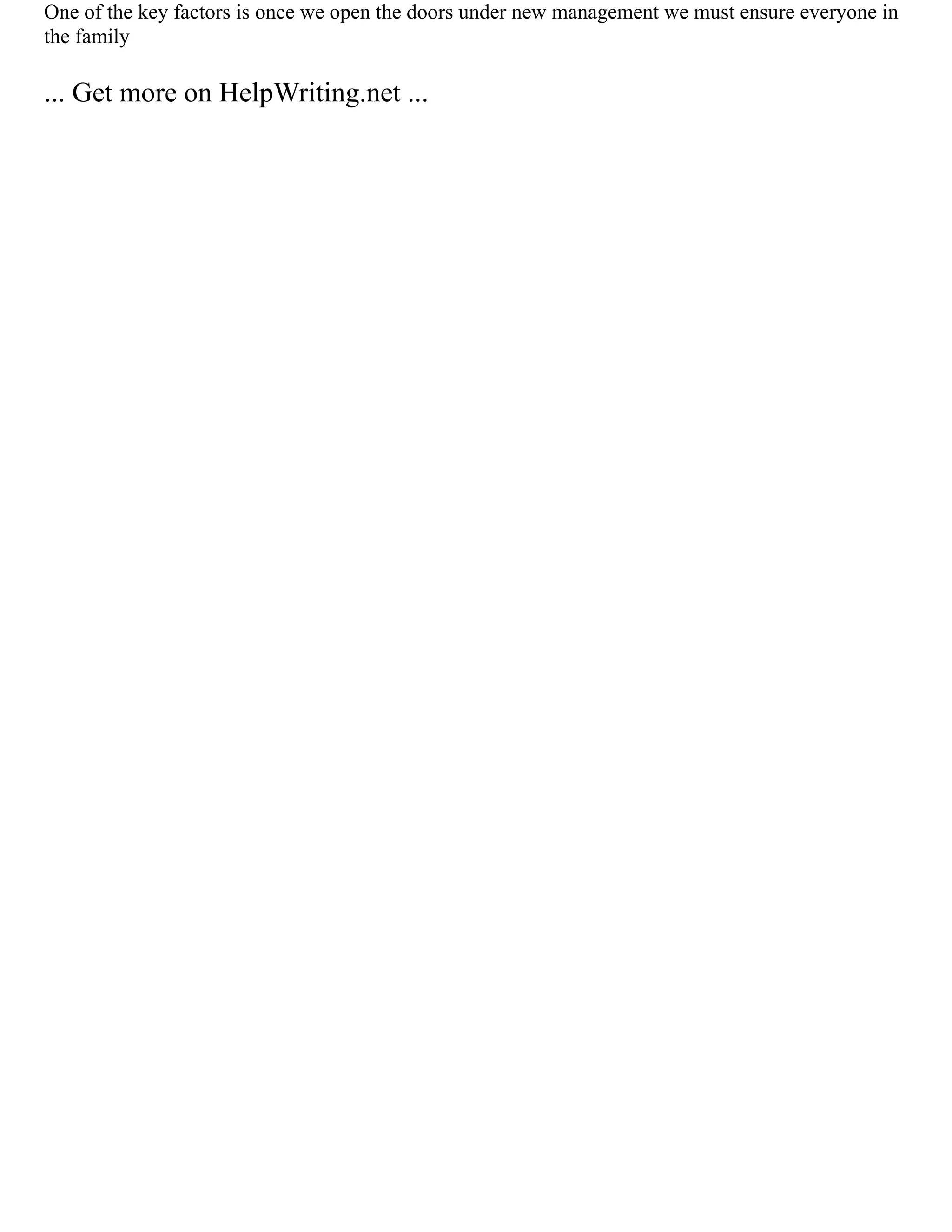 One of the key factors is once we open the doors under new management we must ensure everyone in
the family
... Get more on HelpWriting.net ...
 