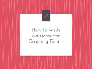 How to Write
Awesome and
Engaging Emails
 