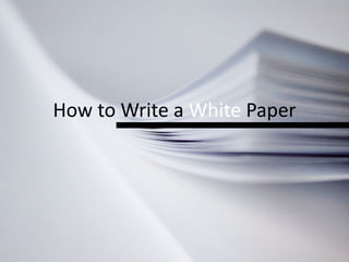 How	
  to	
  Write	
  a	
  White	
  Paper
 