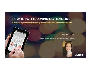 HOW TO: WRITE A WINNING HEADLINE
Creative optimization best practices and recommendations
May 27th, 2015
Presenter: Grace Earle/Taboola Media
 