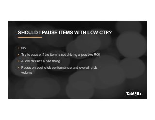 SHOULD I PAUSE ITEMS WITH LOW CTR?
•  No
•  Try to pause if the item is not driving a positive ROI
•  A low ctr isn’t a ba...