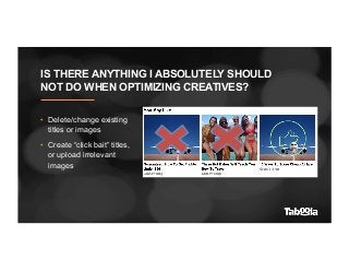 IS THERE ANYTHING I ABSOLUTELY SHOULD
NOT DO WHEN OPTIMIZING CREATIVES?
•  Delete/change existing
titles or images
•  Crea...