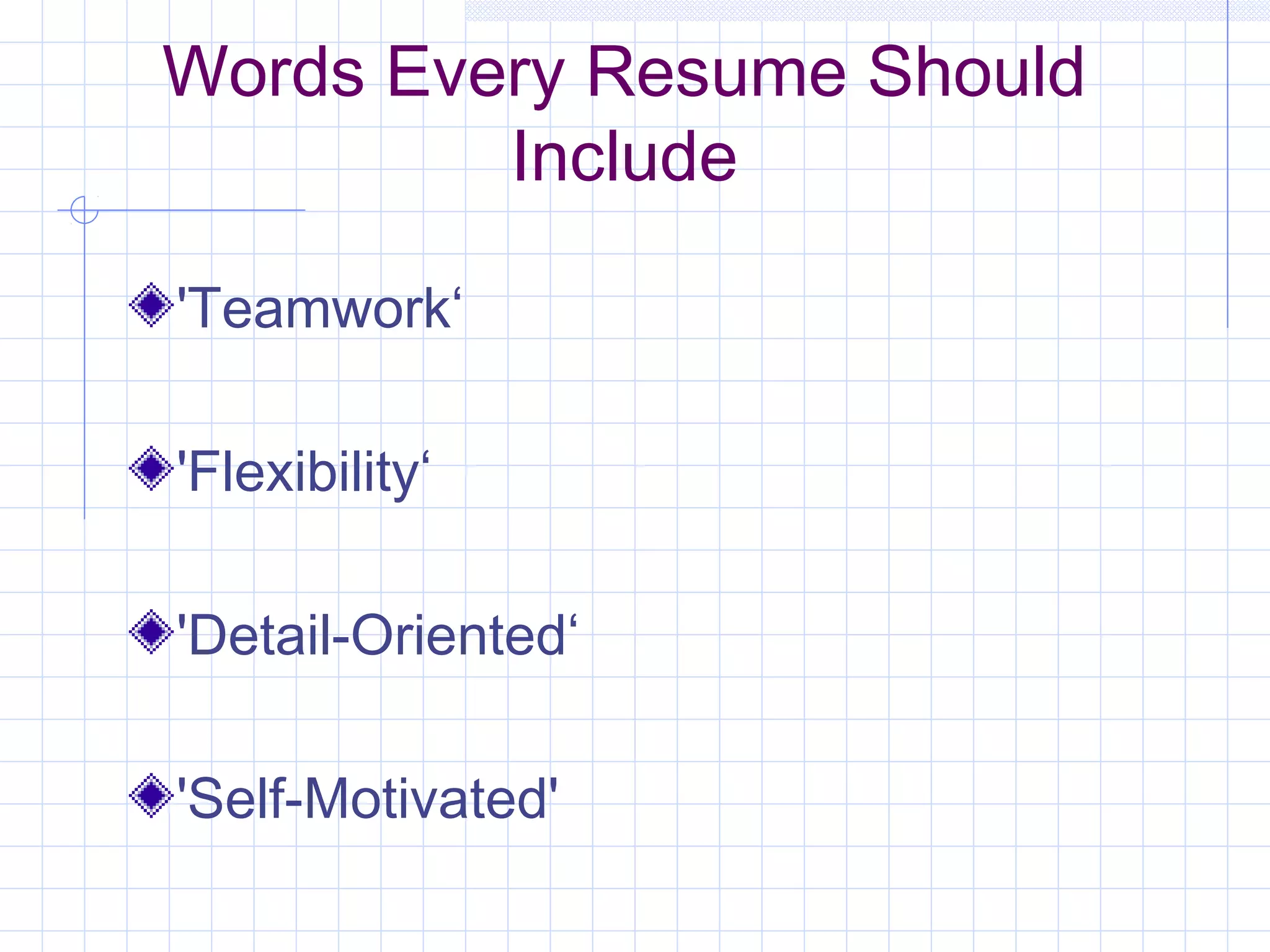 Words Every Resume Should 
Include 
'Teamwork‘ 
'Flexibility‘ 
'Detail-Oriented‘ 
'Self-Motivated' 
 