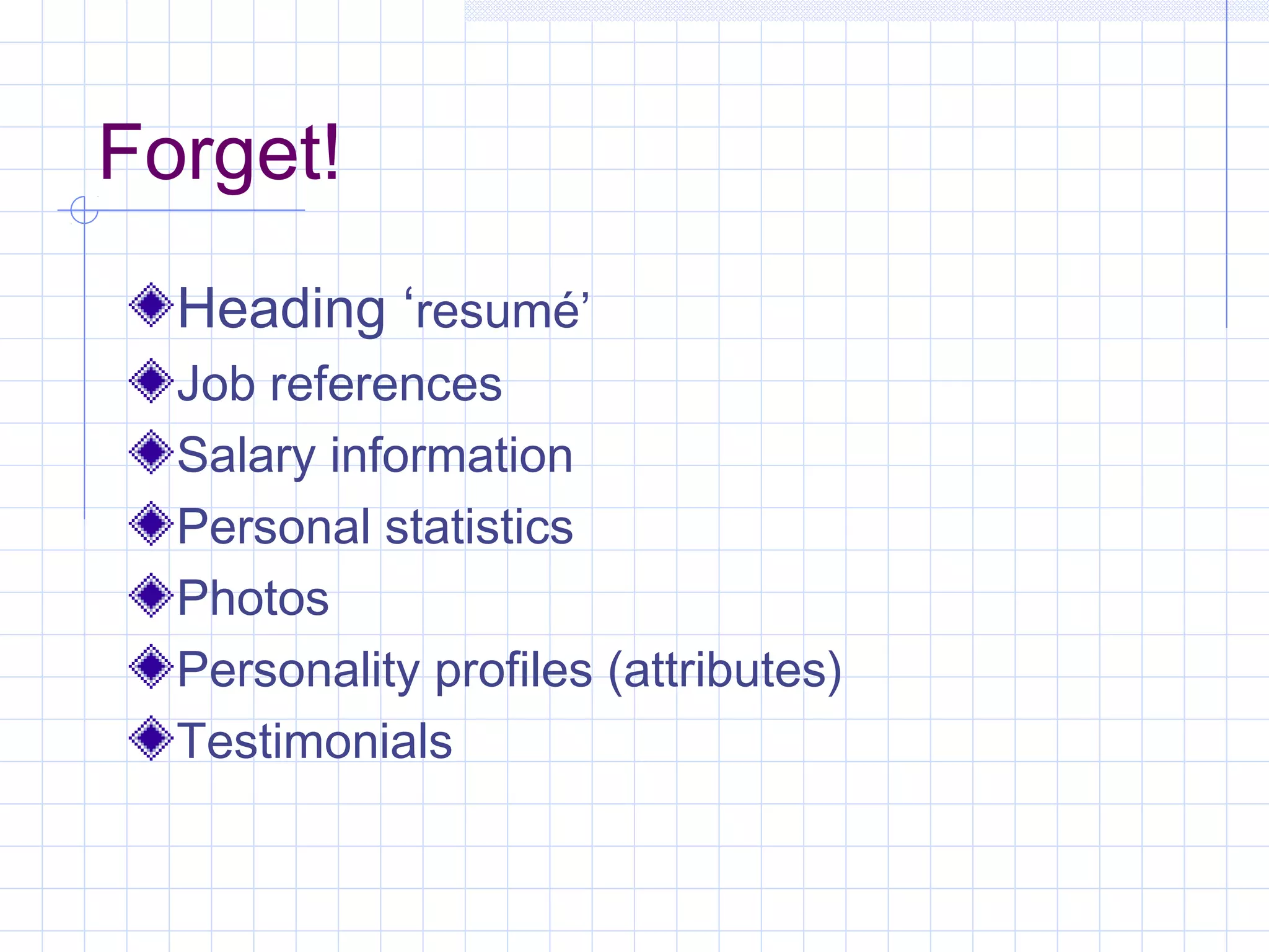 Forget! 
Heading ‘resumé’ 
Job references 
Salary information 
Personal statistics 
Photos 
Personality profiles (attributes) 
Testimonials 
 