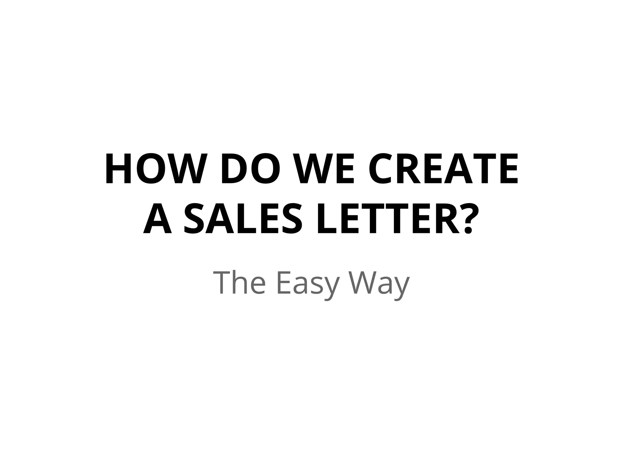 HOW DO WE CREATE
A SALES LETTER?
The Easy Way
 
