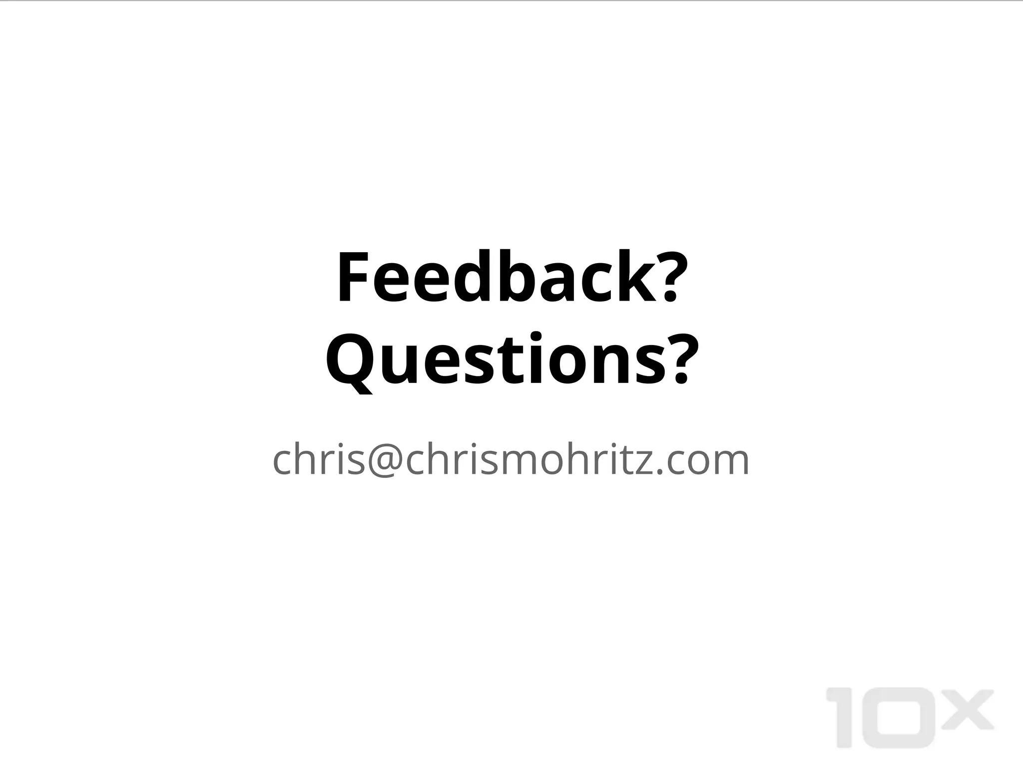 Feedback?
Questions?
chris@chrismohritz.com
 
