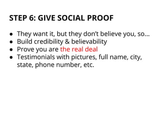 STEP 6: GIVE SOCIAL PROOF
● They want it, but they don’t believe you, so...
● Build credibility & believability
● Prove yo...