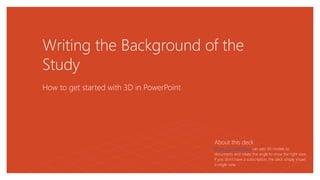 Writing the Background of the
Study
How to get started with 3D in PowerPoint
About this deck
Office 365 subscribers can add 3D models to
documents and rotate the angle to show the right view.
If you don’t have a subscription, the deck simply shows
a single view.
 