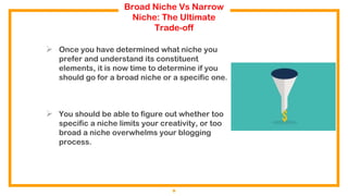 Broad Niche Vs Narrow
Niche: The Ultimate
Trade-off
 Once you have determined what niche you
prefer and understand its co...