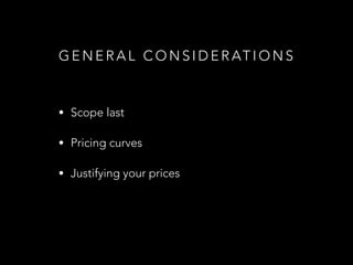 G E N E R A L C O N S I D E R AT I O N S
• Scope last
• Pricing curves
• Justifying your prices
 