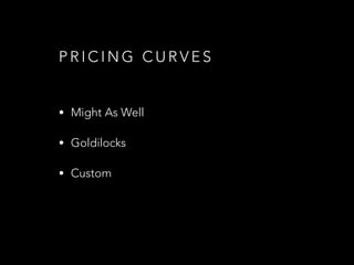 P R I C I N G C U R V E S
• Might As Well
• Goldilocks
• Custom
 