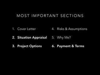 M O S T I M P O R TA N T S E C T I O N S
1. Cover Letter
2. Situation Appraisal
3. Project Options
4. Risks & Assumptions
5. Why Me?
6. Payment & Terms
 