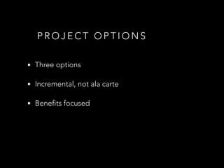P R O J E C T O P T I O N S
• Three options
• Incremental, not ala carte
• Benefits focused
 