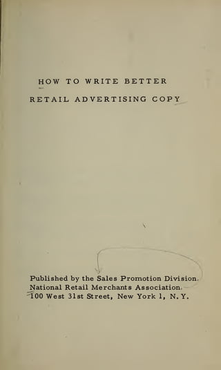 HOW TO WRITE BETTER
RETAIL ADVERTISING COPY
Published by the Sales Promotion Division.
National Retail Merchants Association,
^00 West 31st Street, New York 1, N.Y.
 