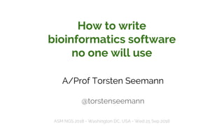 How to write
bioinformatics software
no one will use
A/Prof Torsten Seemann
@torstenseemann
ASM NGS 2018 - Washington DC, USA - Wed 25 Sep 2018
 