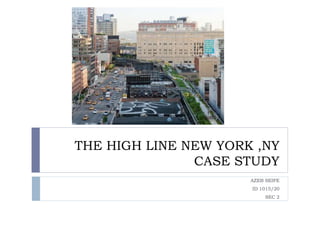 THE HIGH LINE NEW YORK ,NY
CASE STUDY
AZEB SEIFE
ID 1015/20
SEC 2
 