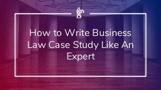 How to Write Business
Law Case Study Like An
Expert
 