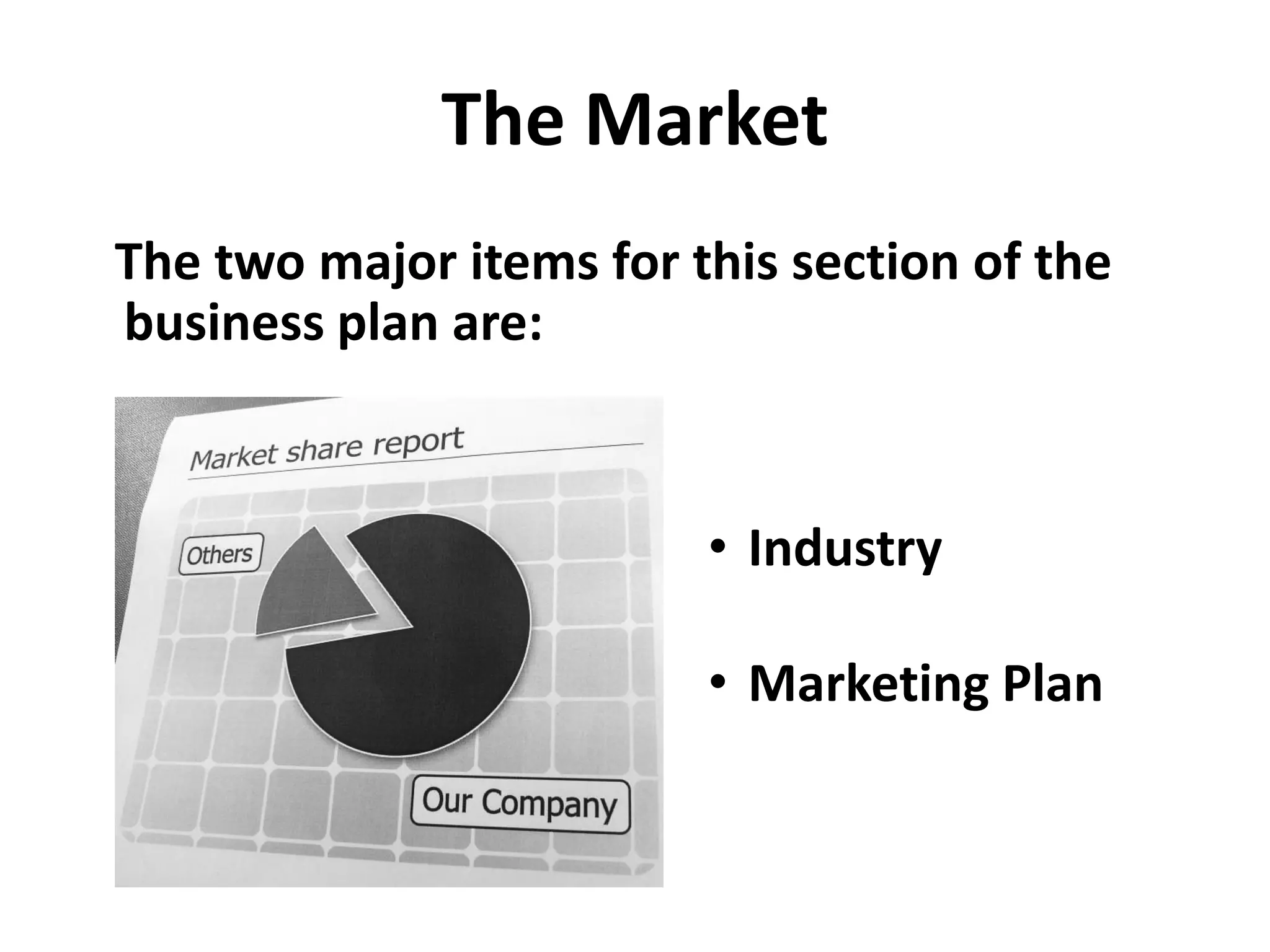 The Market
The two major items for this section of the
business plan are:
• Industry
• Marketing Plan
 