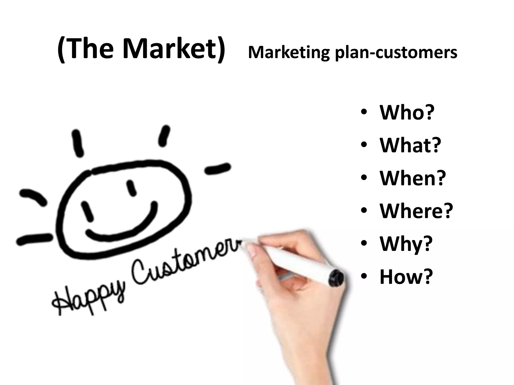 (The Market) Marketing plan-customers
• Who?
• What?
• When?
• Where?
• Why?
• How?
 