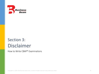 How to Write CBAP® Examinations
Section 3:
Disclaimer
Copyrights (c) 2004-2014 Business Beam (Pvt.) Limited. All rights reserved unless otherwise stated. 35
 