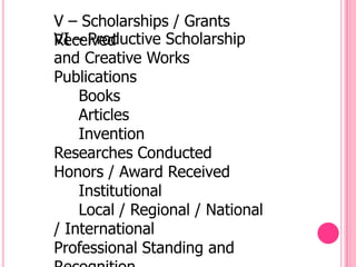 V – Scholarships / Grants
VI – Productive Scholarship
Received
and Creative Works
Publications
    Books
    Articles
    Invention
Researches Conducted
Honors / Award Received
    Institutional
    Local / Regional / National
/ International
Professional Standing and
 