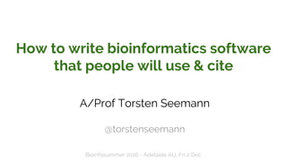 How to write bioinformatics software
that people will use & cite
A/Prof Torsten Seemann
@torstenseemann
Bioinfosummer 2016 - Adelaide AU, Fri 2 Dec
 