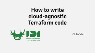 How to write
cloud-agnostic
Terraform code
Giulio Vian
21/22 October 2020
 