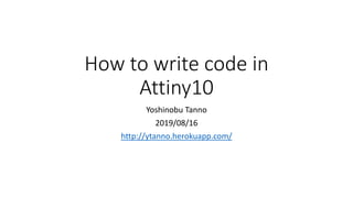 How to write code in
Attiny10
Yoshinobu Tanno
2019/08/16
http://ytanno.herokuapp.com/
 