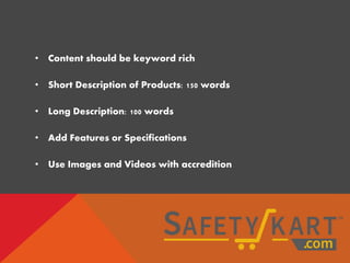 • Content should be keyword rich
• Short Description of Products: 150 words
• Long Description: 100 words
• Add Features or Specifications
• Use Images and Videos with accredition
 