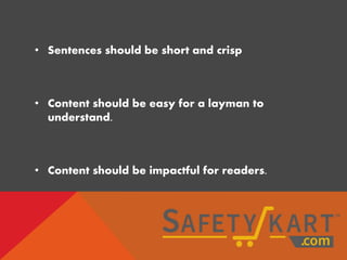 • Sentences should be short and crisp
• Content should be easy for a layman to
understand.
• Content should be impactful for readers.
 