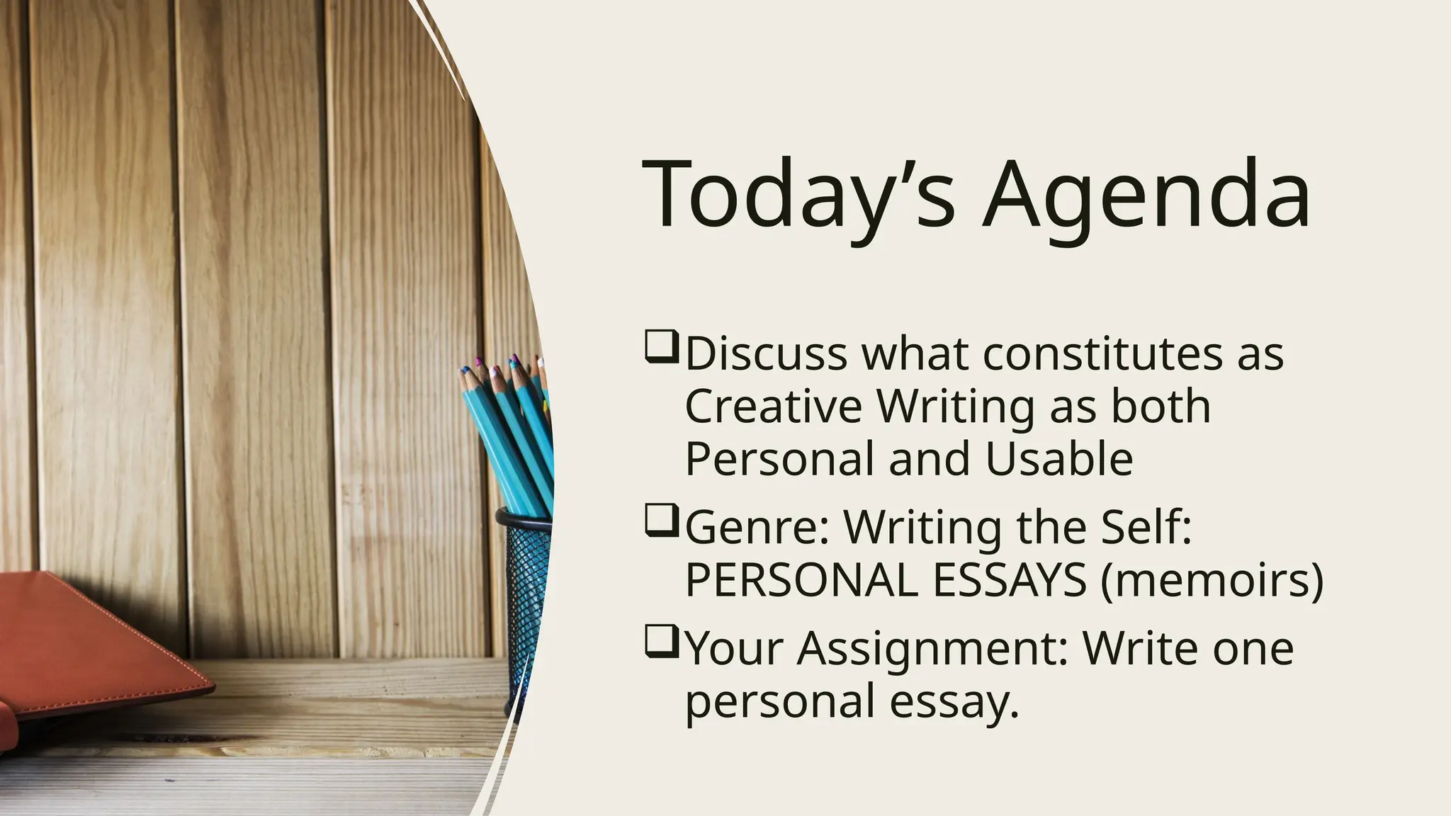 Today’s Agenda
Discuss what constitutes as
Creative Writing as both
Personal and Usable
Genre: Writing the Self:
PERSONAL ESSAYS (memoirs)
Your Assignment: Write one
personal essay.
 