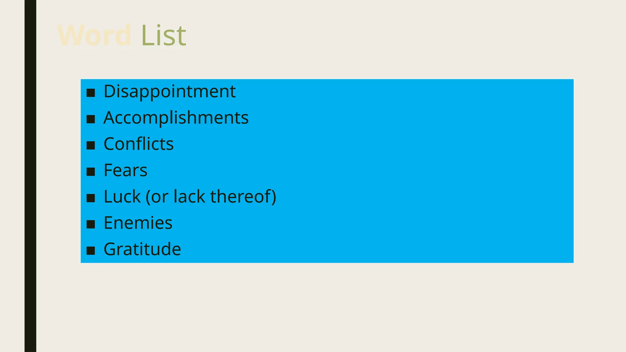 Word List
■ Disappointment
■ Accomplishments
■ Conflicts
■ Fears
■ Luck (or lack thereof)
■ Enemies
■ Gratitude
 