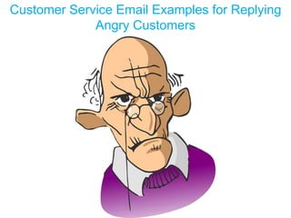 Customer Service Email Examples for Replying
Angry Customers
 