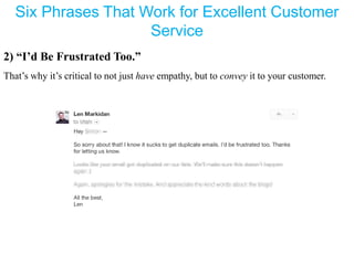 Six Phrases That Work for Excellent Customer
Service
2) “I’d Be Frustrated Too.”
That’s why it’s critical to not just have empathy, but to convey it to your customer.
 