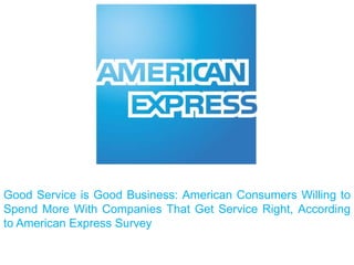 Good Service is Good Business: American Consumers Willing to
Spend More With Companies That Get Service Right, According
to American Express Survey
 