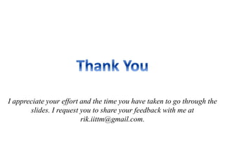 I appreciate your effort and the time you have taken to go through the
slides. I request you to share your feedback with me at
rik.iittm@gmail.com.
 